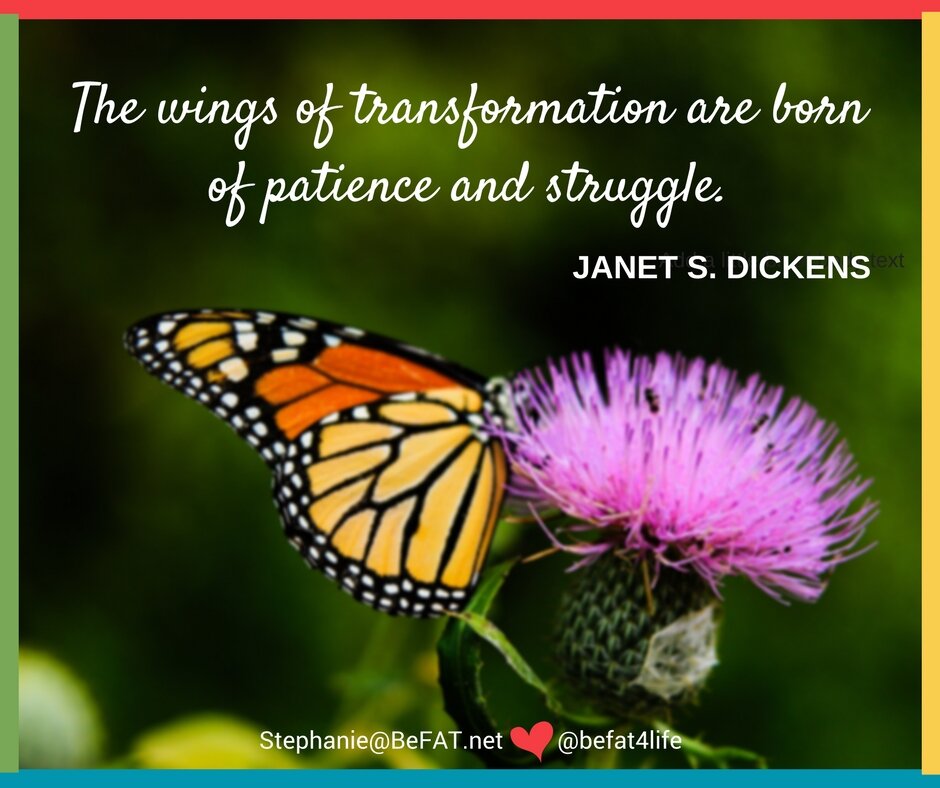 The wings of transformation are born of patience and struggle. Janet S. Dickens quote | befat.net | Stephanie DelTorchio | sdeltorchio@befat.net